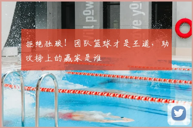拒绝独狼！团队篮球才是王道，助攻榜上的赢家是谁