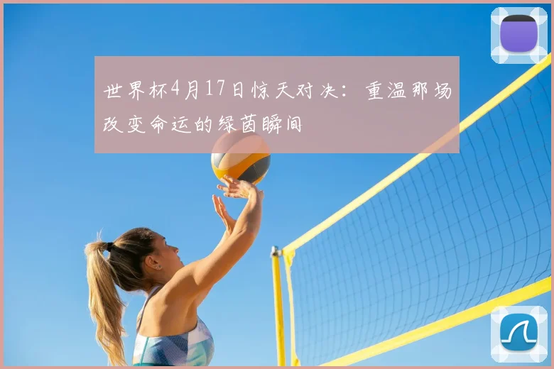 世界杯4月17日惊天对决：重温那场改变命运的绿茵瞬间
