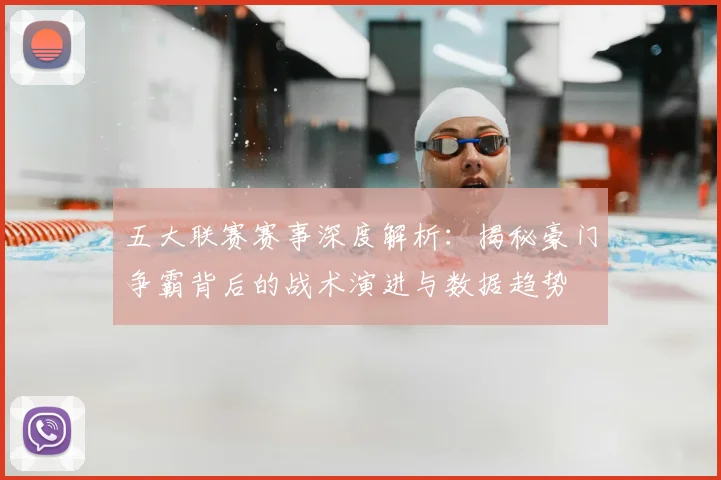 五大联赛赛事深度解析：揭秘豪门争霸背后的战术演进与数据趋势
