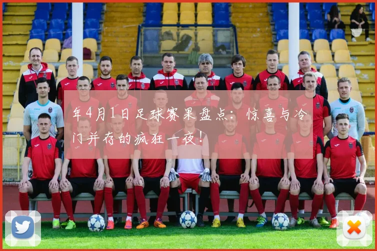年4月1日足球赛果盘点：惊喜与冷门并存的疯狂一夜！