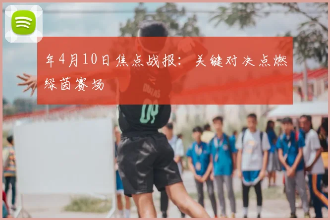 年4月10日焦点战报：关键对决点燃绿茵赛场