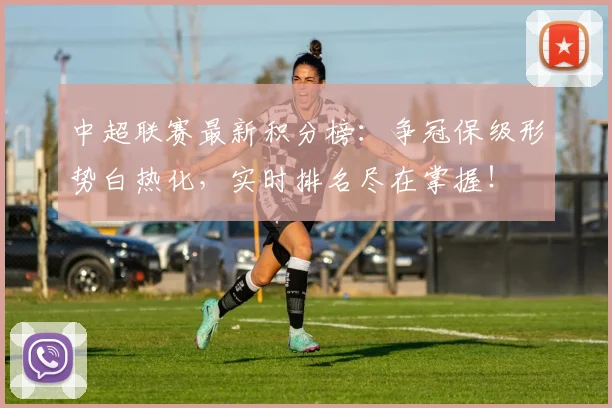 中超联赛最新积分榜:争冠保级形势白热化,实时排名尽在掌握!