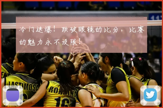 冷门迭爆！跌破眼镜的比分，比赛的魅力永不设限！