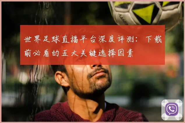 世界足球直播平台深度评测：下载前必看的五大关键选择因素