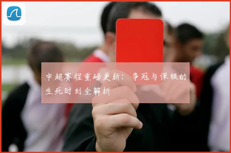 中超赛程重磅更新：争冠与保级的生死时刻全解析