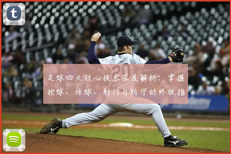 足球四大核心技术深度解析：掌握控球、传球、射门与防守的终极指南