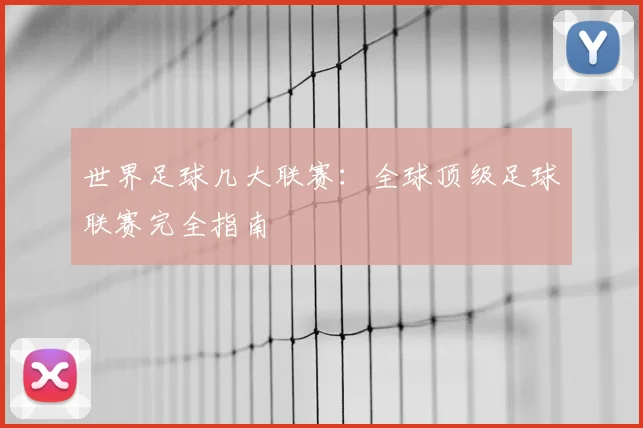 世界足球几大联赛：全球顶级足球联赛完全指南