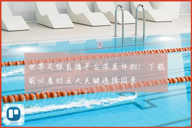世界足球直播平台深度评测:下载前必看的五大关键选择因素