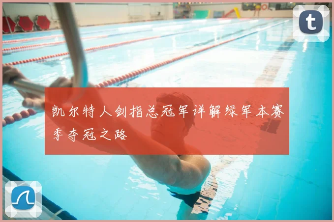 凯尔特人剑指总冠军详解绿军本赛季夺冠之路