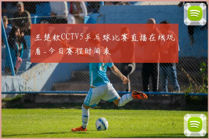 王楚钦CCTV5乒乓球比赛直播在线观看_今日赛程时间表